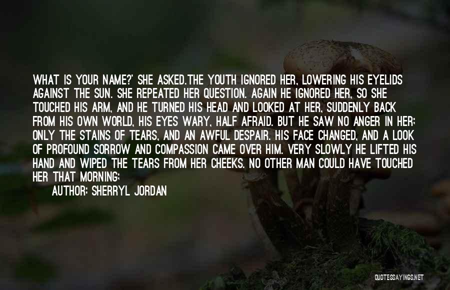 Sherryl Jordan Quotes: What Is Your Name?' She Asked.the Youth Ignored Her, Lowering His Eyelids Against The Sun. She Repeated Her Question. Again