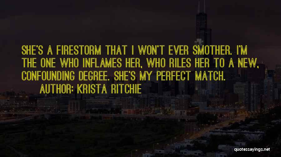 Krista Ritchie Quotes: She's A Firestorm That I Won't Ever Smother. I'm The One Who Inflames Her, Who Riles Her To A New,