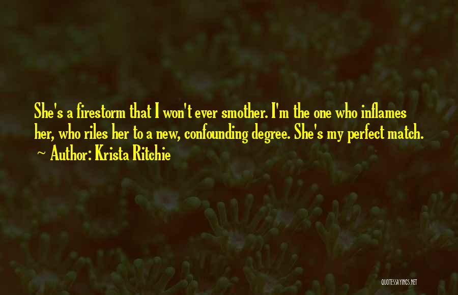 Krista Ritchie Quotes: She's A Firestorm That I Won't Ever Smother. I'm The One Who Inflames Her, Who Riles Her To A New,