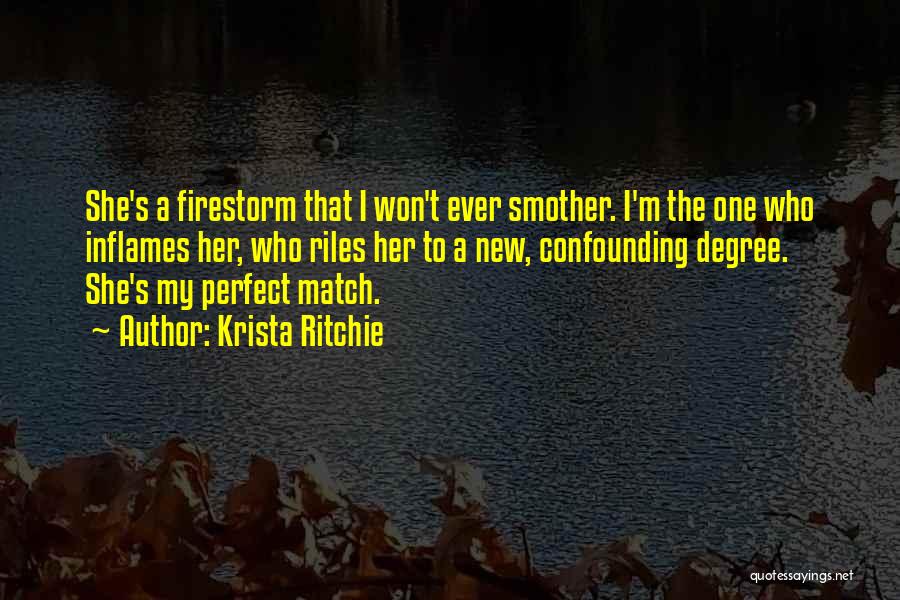 Krista Ritchie Quotes: She's A Firestorm That I Won't Ever Smother. I'm The One Who Inflames Her, Who Riles Her To A New,