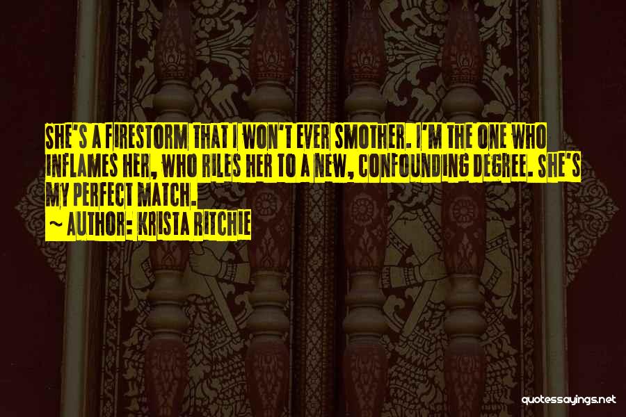 Krista Ritchie Quotes: She's A Firestorm That I Won't Ever Smother. I'm The One Who Inflames Her, Who Riles Her To A New,