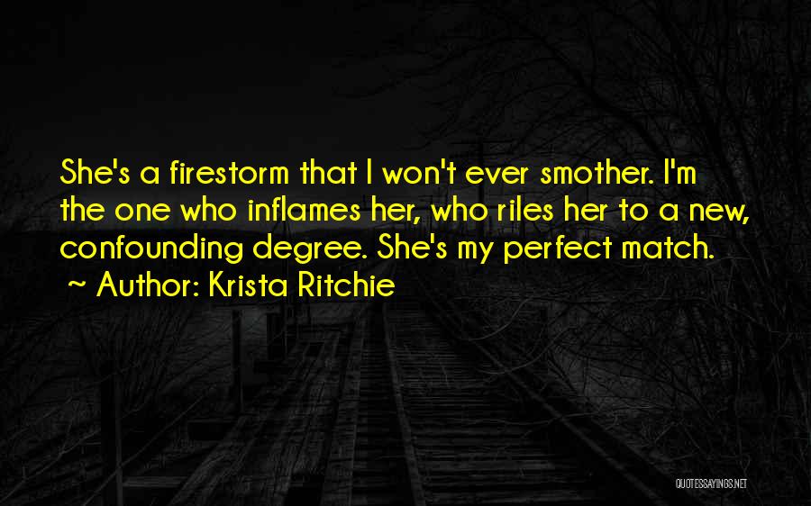 Krista Ritchie Quotes: She's A Firestorm That I Won't Ever Smother. I'm The One Who Inflames Her, Who Riles Her To A New,