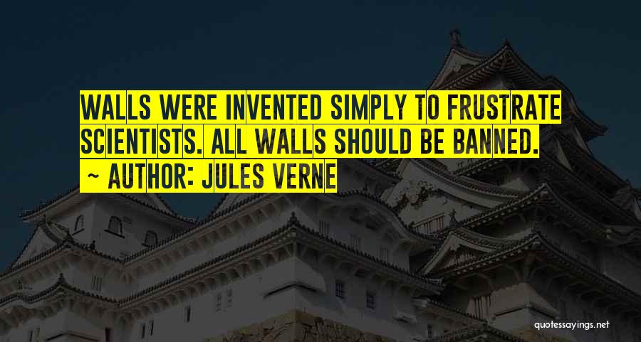 Jules Verne Quotes: Walls Were Invented Simply To Frustrate Scientists. All Walls Should Be Banned.