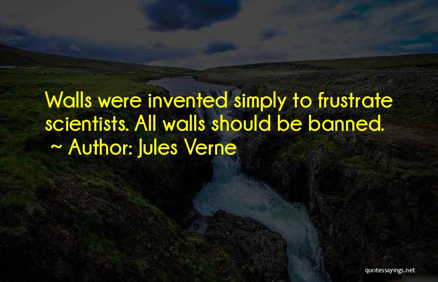 Jules Verne Quotes: Walls Were Invented Simply To Frustrate Scientists. All Walls Should Be Banned.