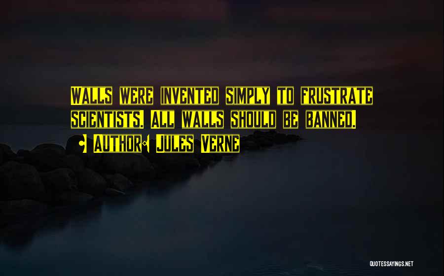 Jules Verne Quotes: Walls Were Invented Simply To Frustrate Scientists. All Walls Should Be Banned.