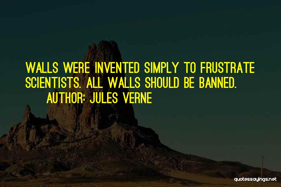 Jules Verne Quotes: Walls Were Invented Simply To Frustrate Scientists. All Walls Should Be Banned.