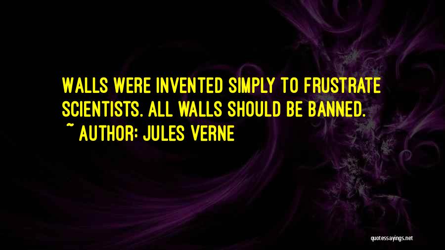 Jules Verne Quotes: Walls Were Invented Simply To Frustrate Scientists. All Walls Should Be Banned.