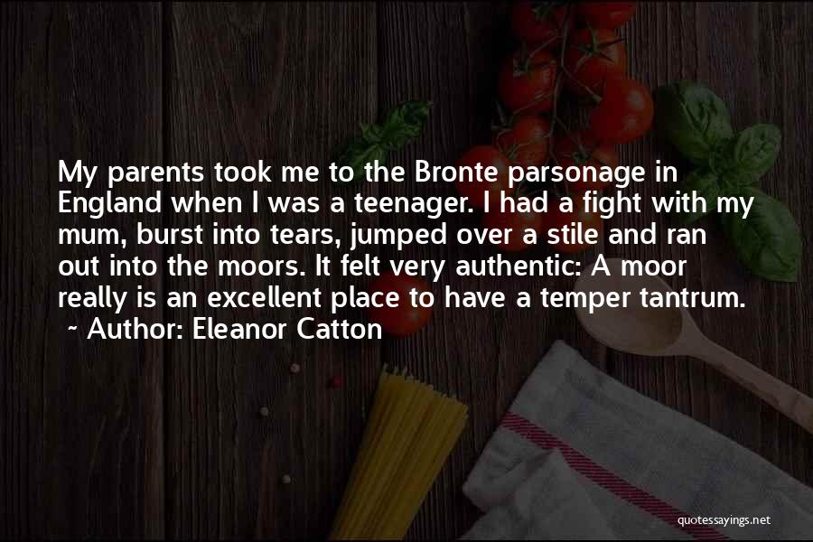 Eleanor Catton Quotes: My Parents Took Me To The Bronte Parsonage In England When I Was A Teenager. I Had A Fight With