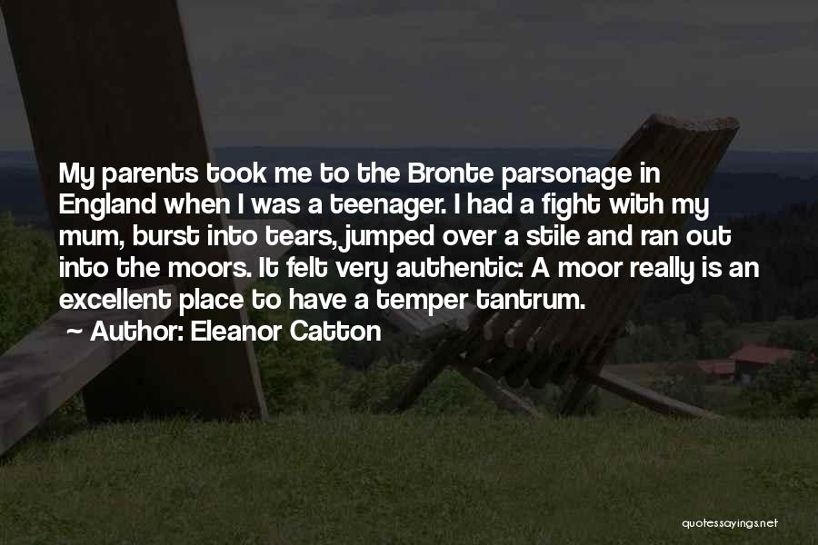 Eleanor Catton Quotes: My Parents Took Me To The Bronte Parsonage In England When I Was A Teenager. I Had A Fight With