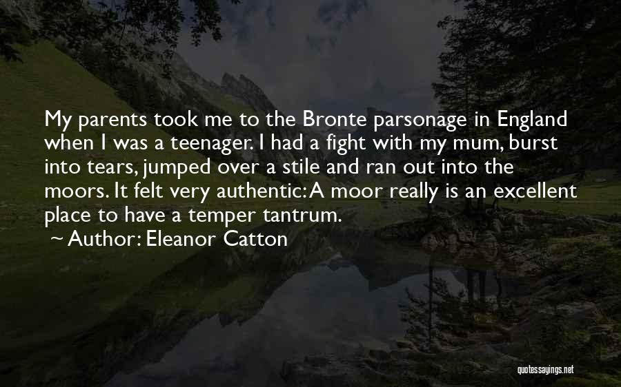 Eleanor Catton Quotes: My Parents Took Me To The Bronte Parsonage In England When I Was A Teenager. I Had A Fight With