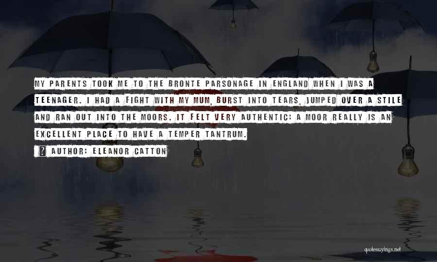 Eleanor Catton Quotes: My Parents Took Me To The Bronte Parsonage In England When I Was A Teenager. I Had A Fight With