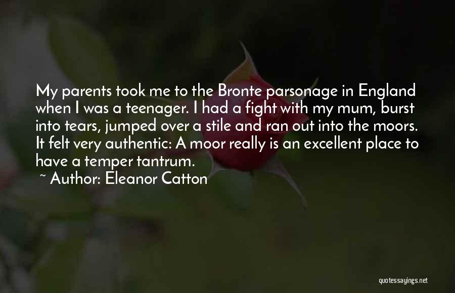 Eleanor Catton Quotes: My Parents Took Me To The Bronte Parsonage In England When I Was A Teenager. I Had A Fight With