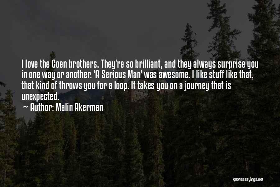 Malin Akerman Quotes: I Love The Coen Brothers. They're So Brilliant, And They Always Surprise You In One Way Or Another. 'a Serious