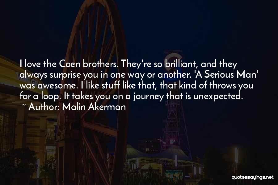 Malin Akerman Quotes: I Love The Coen Brothers. They're So Brilliant, And They Always Surprise You In One Way Or Another. 'a Serious