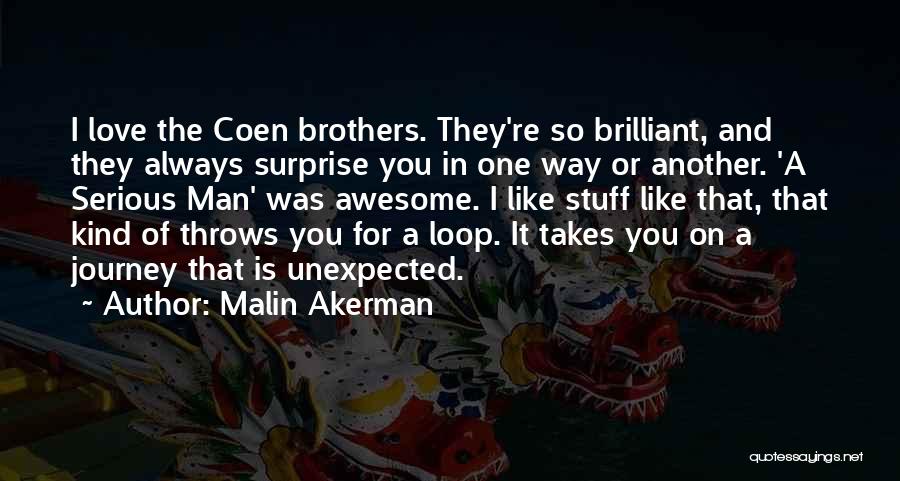 Malin Akerman Quotes: I Love The Coen Brothers. They're So Brilliant, And They Always Surprise You In One Way Or Another. 'a Serious