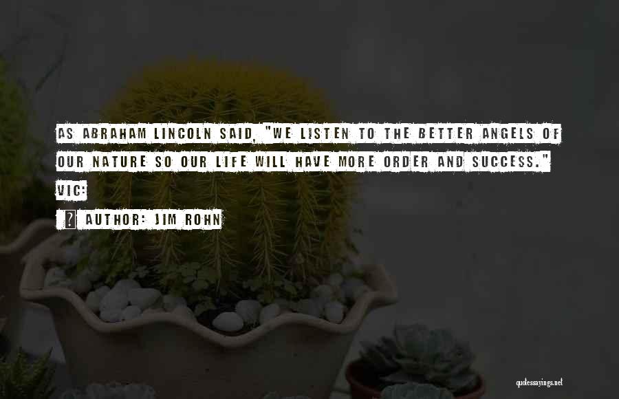 Jim Rohn Quotes: As Abraham Lincoln Said, We Listen To The Better Angels Of Our Nature So Our Life Will Have More Order