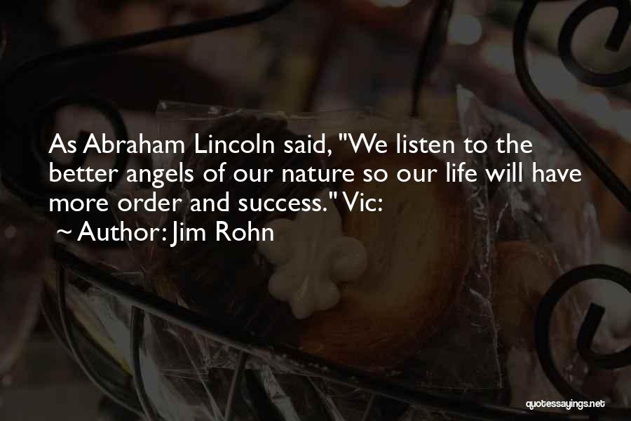 Jim Rohn Quotes: As Abraham Lincoln Said, We Listen To The Better Angels Of Our Nature So Our Life Will Have More Order
