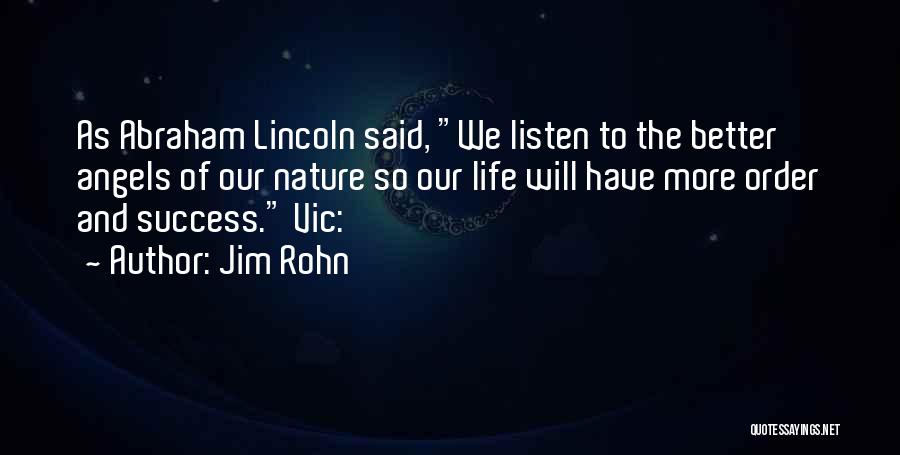 Jim Rohn Quotes: As Abraham Lincoln Said, We Listen To The Better Angels Of Our Nature So Our Life Will Have More Order