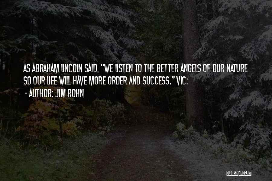 Jim Rohn Quotes: As Abraham Lincoln Said, We Listen To The Better Angels Of Our Nature So Our Life Will Have More Order