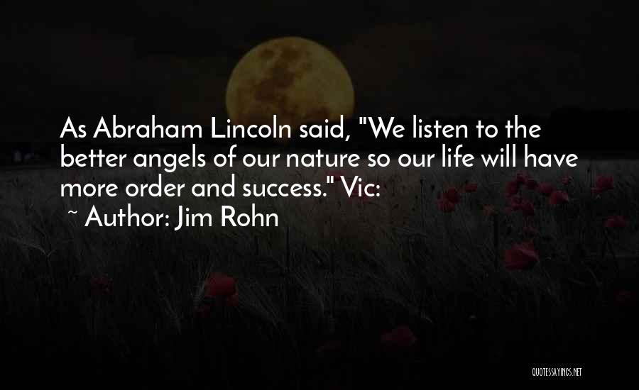 Jim Rohn Quotes: As Abraham Lincoln Said, We Listen To The Better Angels Of Our Nature So Our Life Will Have More Order
