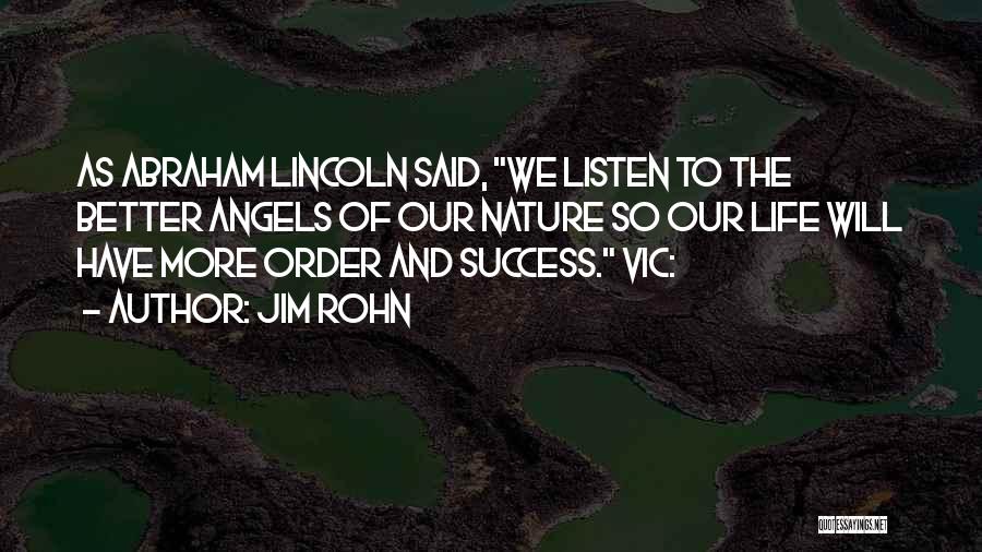 Jim Rohn Quotes: As Abraham Lincoln Said, We Listen To The Better Angels Of Our Nature So Our Life Will Have More Order
