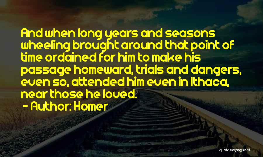 Homer Quotes: And When Long Years And Seasons Wheeling Brought Around That Point Of Time Ordained For Him To Make His Passage