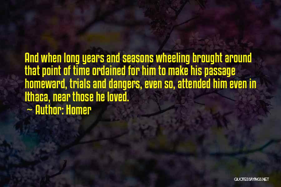 Homer Quotes: And When Long Years And Seasons Wheeling Brought Around That Point Of Time Ordained For Him To Make His Passage