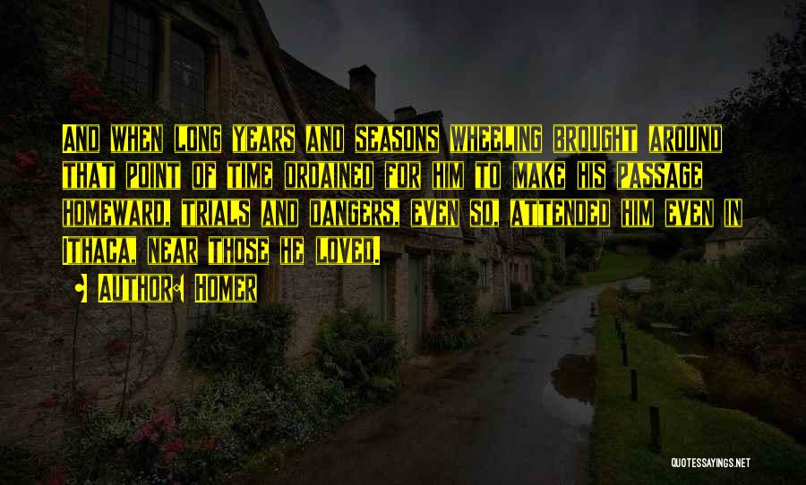 Homer Quotes: And When Long Years And Seasons Wheeling Brought Around That Point Of Time Ordained For Him To Make His Passage