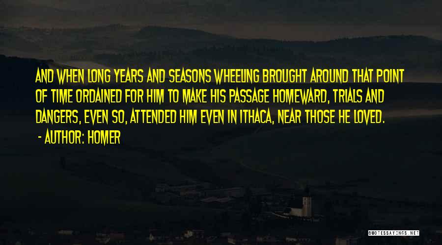 Homer Quotes: And When Long Years And Seasons Wheeling Brought Around That Point Of Time Ordained For Him To Make His Passage