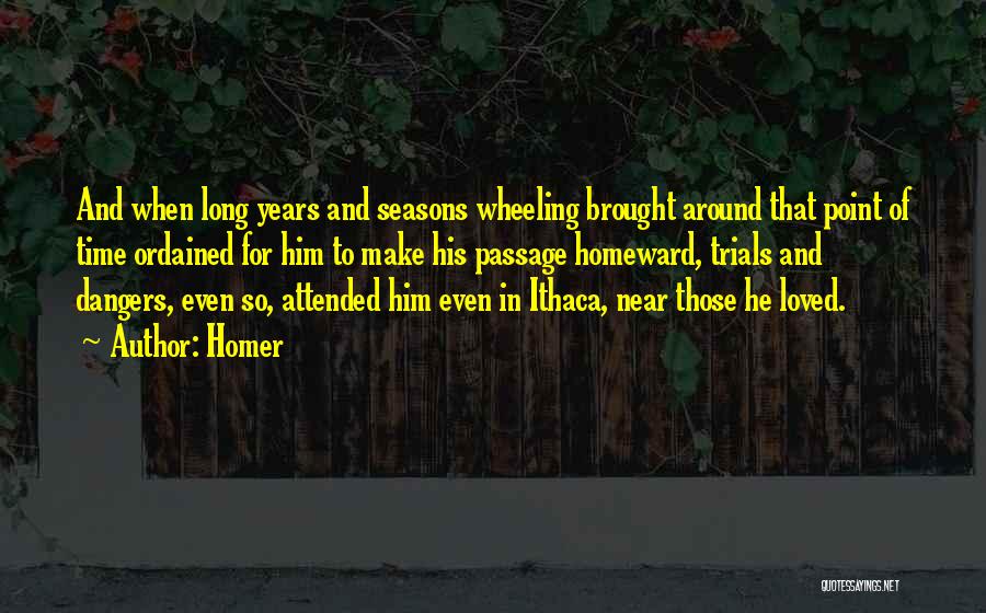 Homer Quotes: And When Long Years And Seasons Wheeling Brought Around That Point Of Time Ordained For Him To Make His Passage