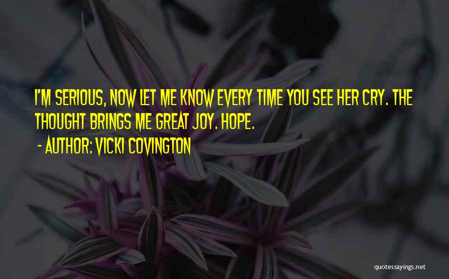 Vicki Covington Quotes: I'm Serious, Now Let Me Know Every Time You See Her Cry. The Thought Brings Me Great Joy. Hope.