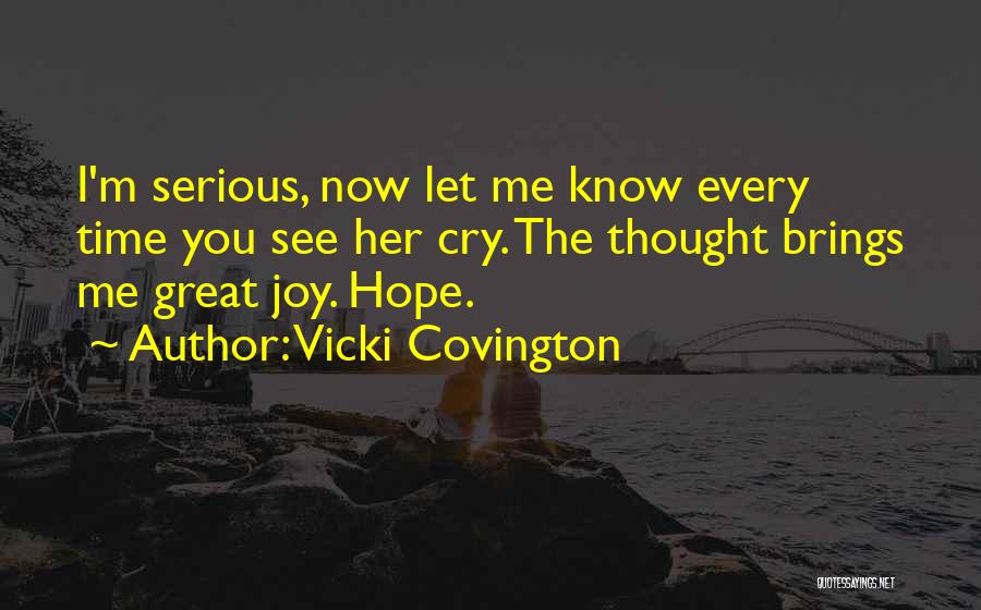 Vicki Covington Quotes: I'm Serious, Now Let Me Know Every Time You See Her Cry. The Thought Brings Me Great Joy. Hope.