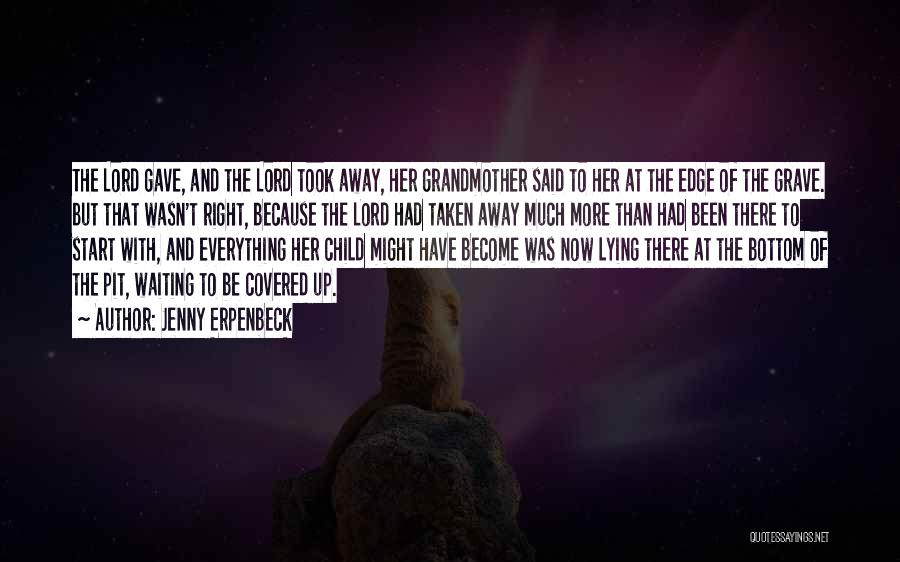 Jenny Erpenbeck Quotes: The Lord Gave, And The Lord Took Away, Her Grandmother Said To Her At The Edge Of The Grave. But