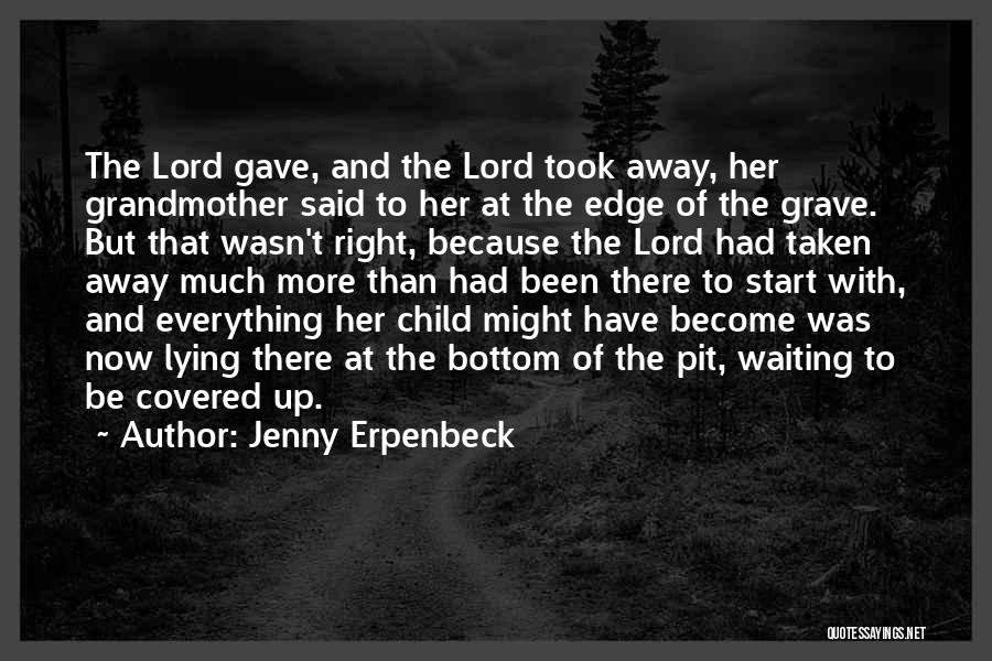 Jenny Erpenbeck Quotes: The Lord Gave, And The Lord Took Away, Her Grandmother Said To Her At The Edge Of The Grave. But