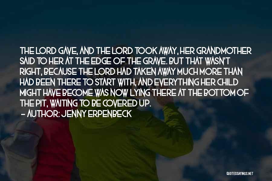 Jenny Erpenbeck Quotes: The Lord Gave, And The Lord Took Away, Her Grandmother Said To Her At The Edge Of The Grave. But