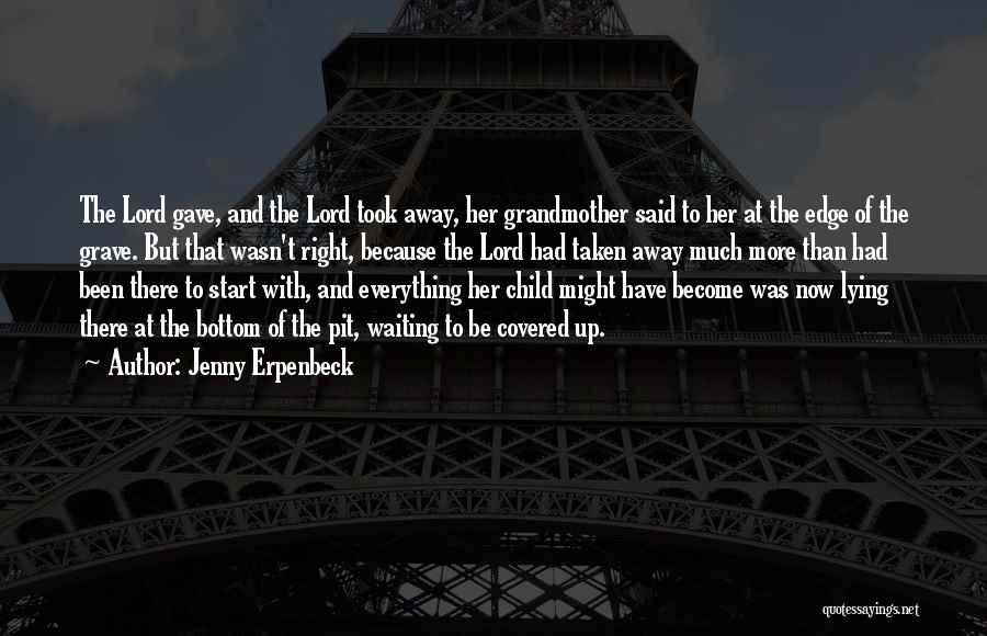 Jenny Erpenbeck Quotes: The Lord Gave, And The Lord Took Away, Her Grandmother Said To Her At The Edge Of The Grave. But