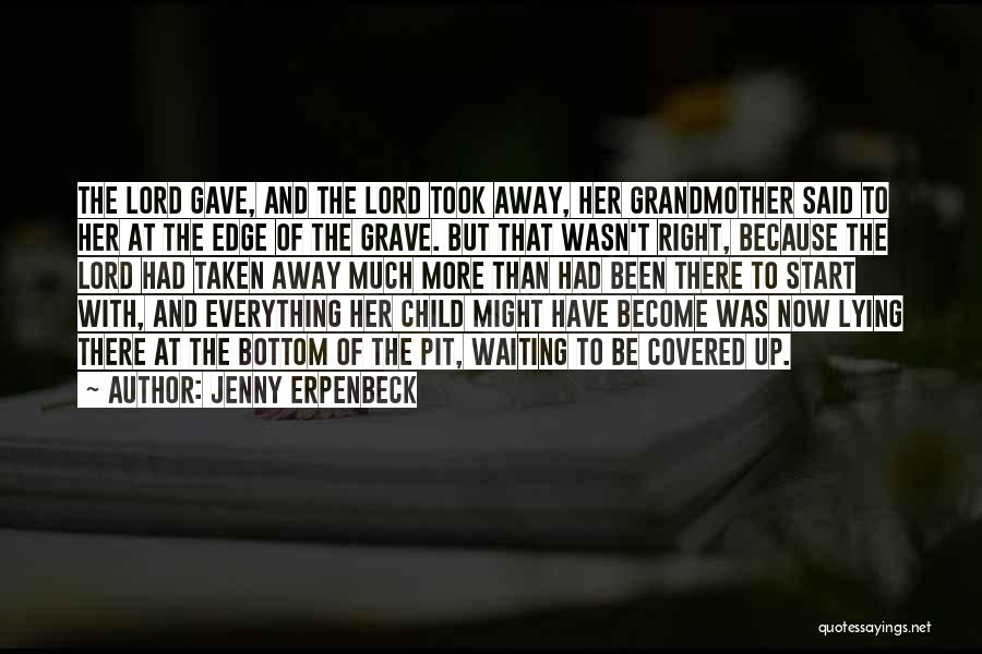 Jenny Erpenbeck Quotes: The Lord Gave, And The Lord Took Away, Her Grandmother Said To Her At The Edge Of The Grave. But