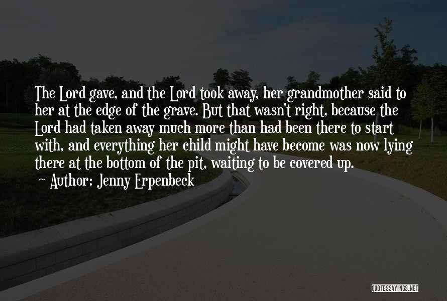 Jenny Erpenbeck Quotes: The Lord Gave, And The Lord Took Away, Her Grandmother Said To Her At The Edge Of The Grave. But