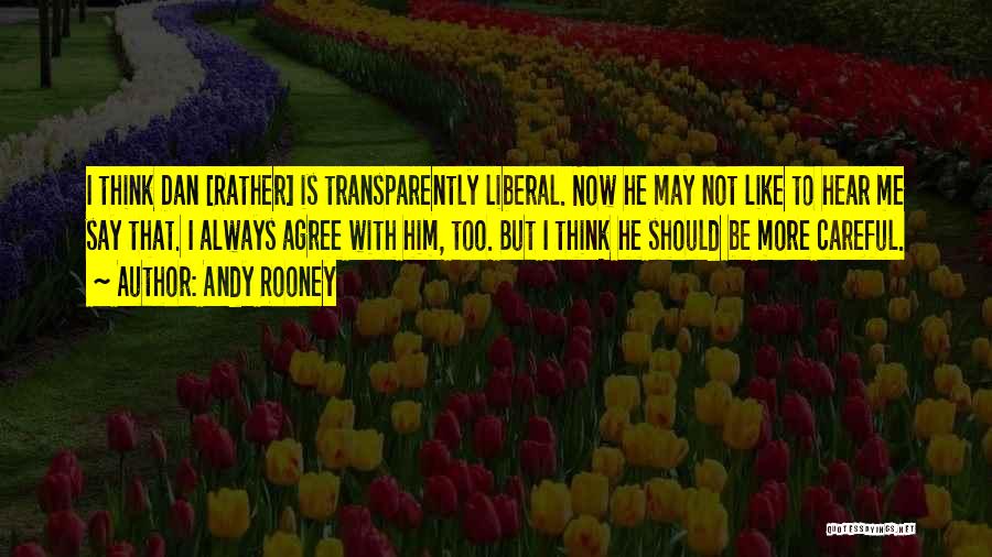 Andy Rooney Quotes: I Think Dan [rather] Is Transparently Liberal. Now He May Not Like To Hear Me Say That. I Always Agree