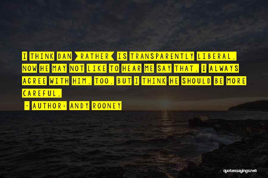 Andy Rooney Quotes: I Think Dan [rather] Is Transparently Liberal. Now He May Not Like To Hear Me Say That. I Always Agree