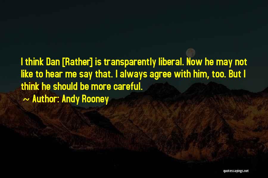 Andy Rooney Quotes: I Think Dan [rather] Is Transparently Liberal. Now He May Not Like To Hear Me Say That. I Always Agree