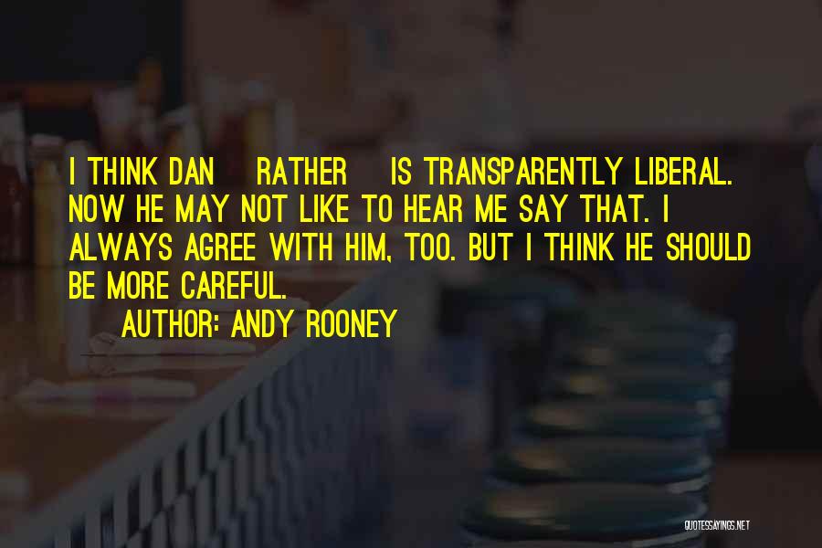 Andy Rooney Quotes: I Think Dan [rather] Is Transparently Liberal. Now He May Not Like To Hear Me Say That. I Always Agree