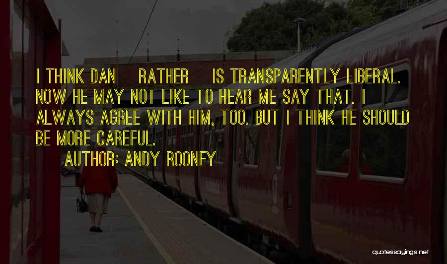 Andy Rooney Quotes: I Think Dan [rather] Is Transparently Liberal. Now He May Not Like To Hear Me Say That. I Always Agree