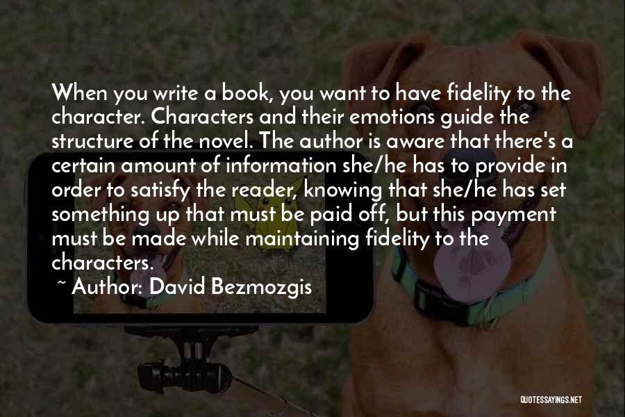 David Bezmozgis Quotes: When You Write A Book, You Want To Have Fidelity To The Character. Characters And Their Emotions Guide The Structure