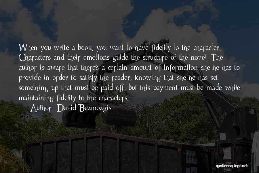 David Bezmozgis Quotes: When You Write A Book, You Want To Have Fidelity To The Character. Characters And Their Emotions Guide The Structure