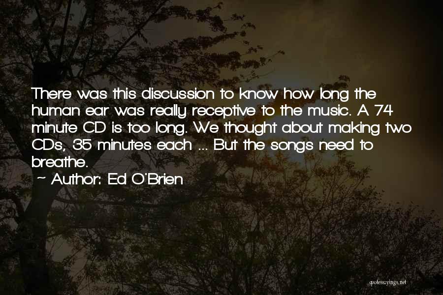 Ed O'Brien Quotes: There Was This Discussion To Know How Long The Human Ear Was Really Receptive To The Music. A 74 Minute