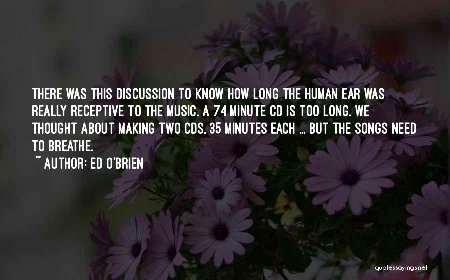 Ed O'Brien Quotes: There Was This Discussion To Know How Long The Human Ear Was Really Receptive To The Music. A 74 Minute