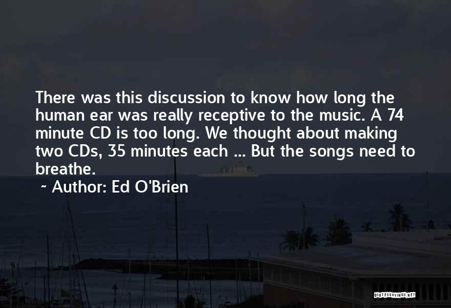 Ed O'Brien Quotes: There Was This Discussion To Know How Long The Human Ear Was Really Receptive To The Music. A 74 Minute