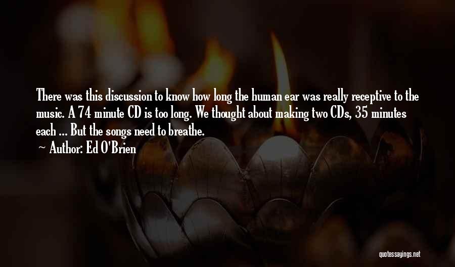 Ed O'Brien Quotes: There Was This Discussion To Know How Long The Human Ear Was Really Receptive To The Music. A 74 Minute