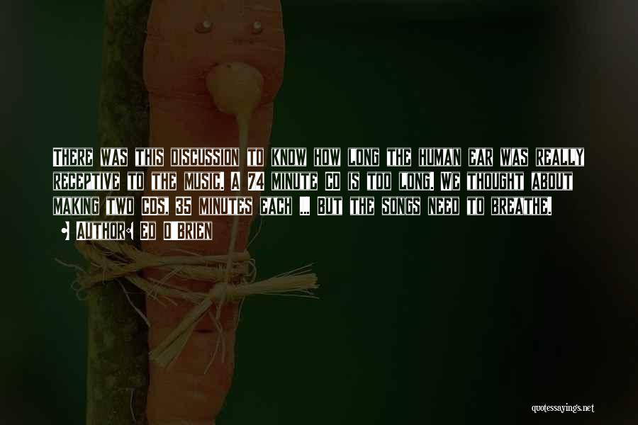 Ed O'Brien Quotes: There Was This Discussion To Know How Long The Human Ear Was Really Receptive To The Music. A 74 Minute
